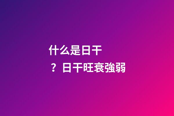 什么是日干？日干旺衰強弱